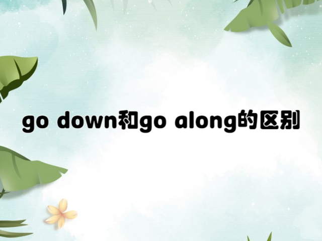 go down和go along的区别