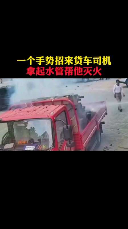 一个手势招来货车司机,拿起水管帮他灭火! #正能量-度小视