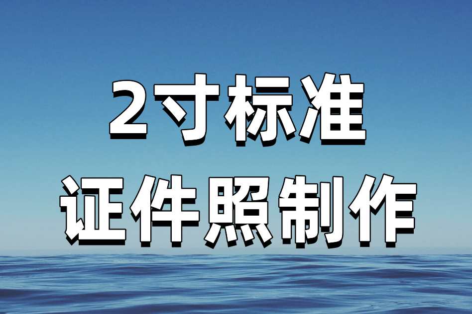 2寸标准证件照大小是多少?教你几步轻松制作标准2寸照