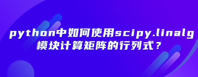 如何在 python 中使用 scipy.linalg 模块计算矩阵的行列式？