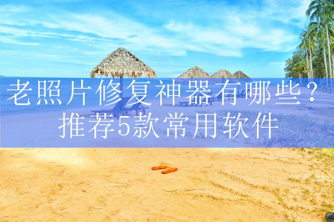 老照片修复神器有哪些?推荐5款常用软件