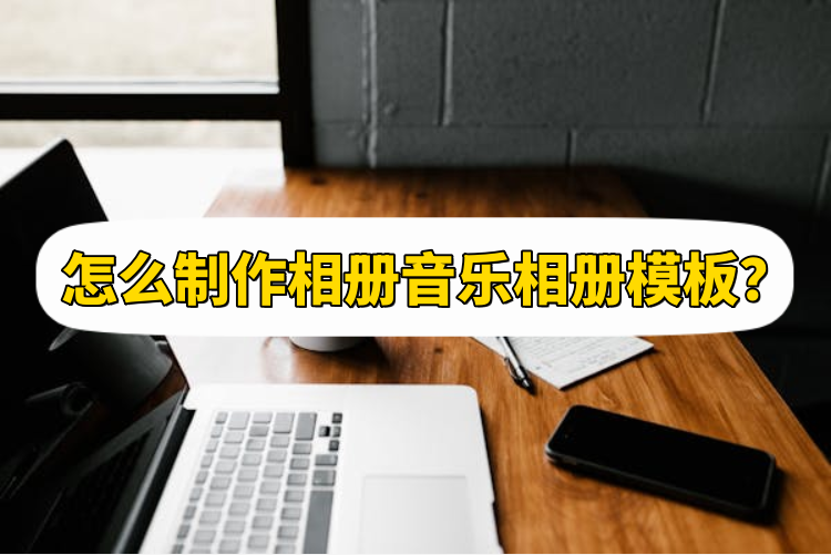 怎么制作相册音乐相册模板?方法介绍