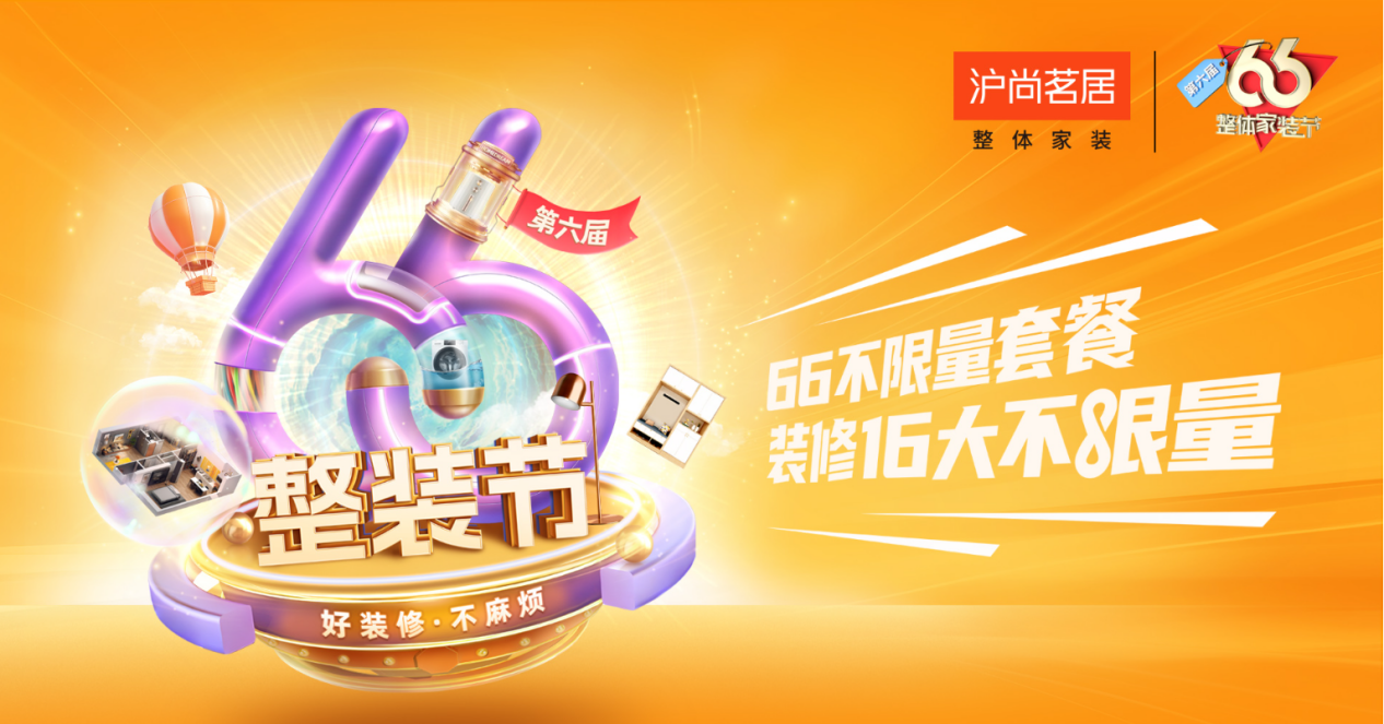 家装狂欢盛宴!沪尚茗居第六届 66 整装节,打造理想家居新体验
