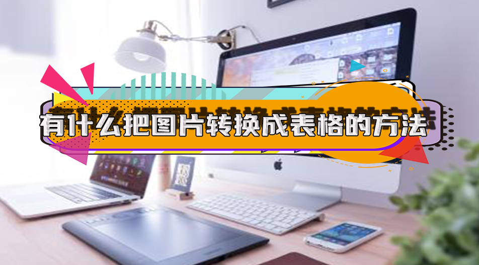 有什么把图片转为表格的快捷方法?7个软件教你快速进行表格转换