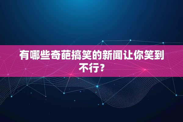 有哪些奇葩搞笑的新闻让你笑到不行?