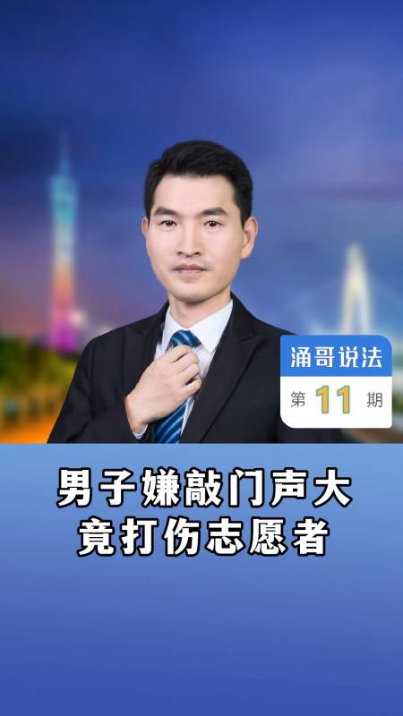 涌哥说法,男子嫌敲门声大竟打伤志愿者 #广州刑事律师 #普法宣传