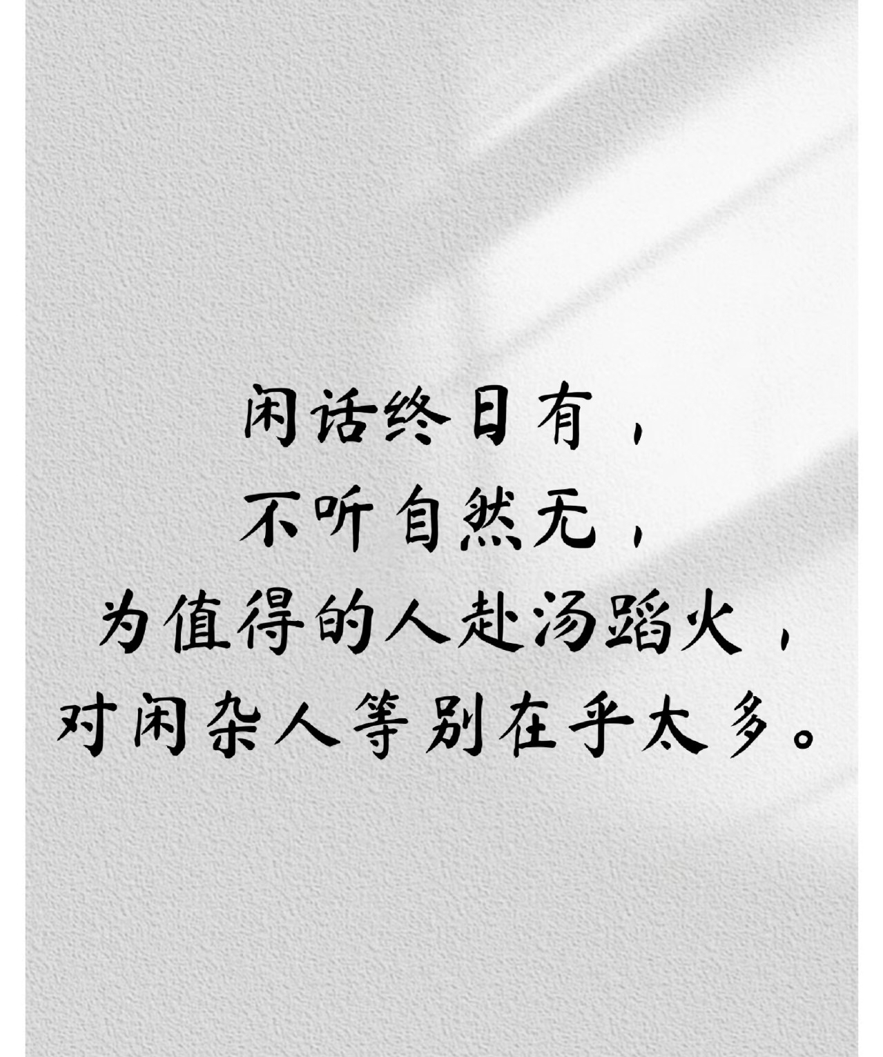 闲话终日有 不听自然无 为值得的人赴汤蹈火 对闲杂人等别在乎太多