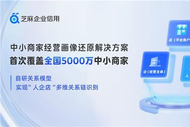 芝麻企业信用推出首个覆盖5000万中小商家的经营画像还原解决方案 实现“人企店”多维关系链识别