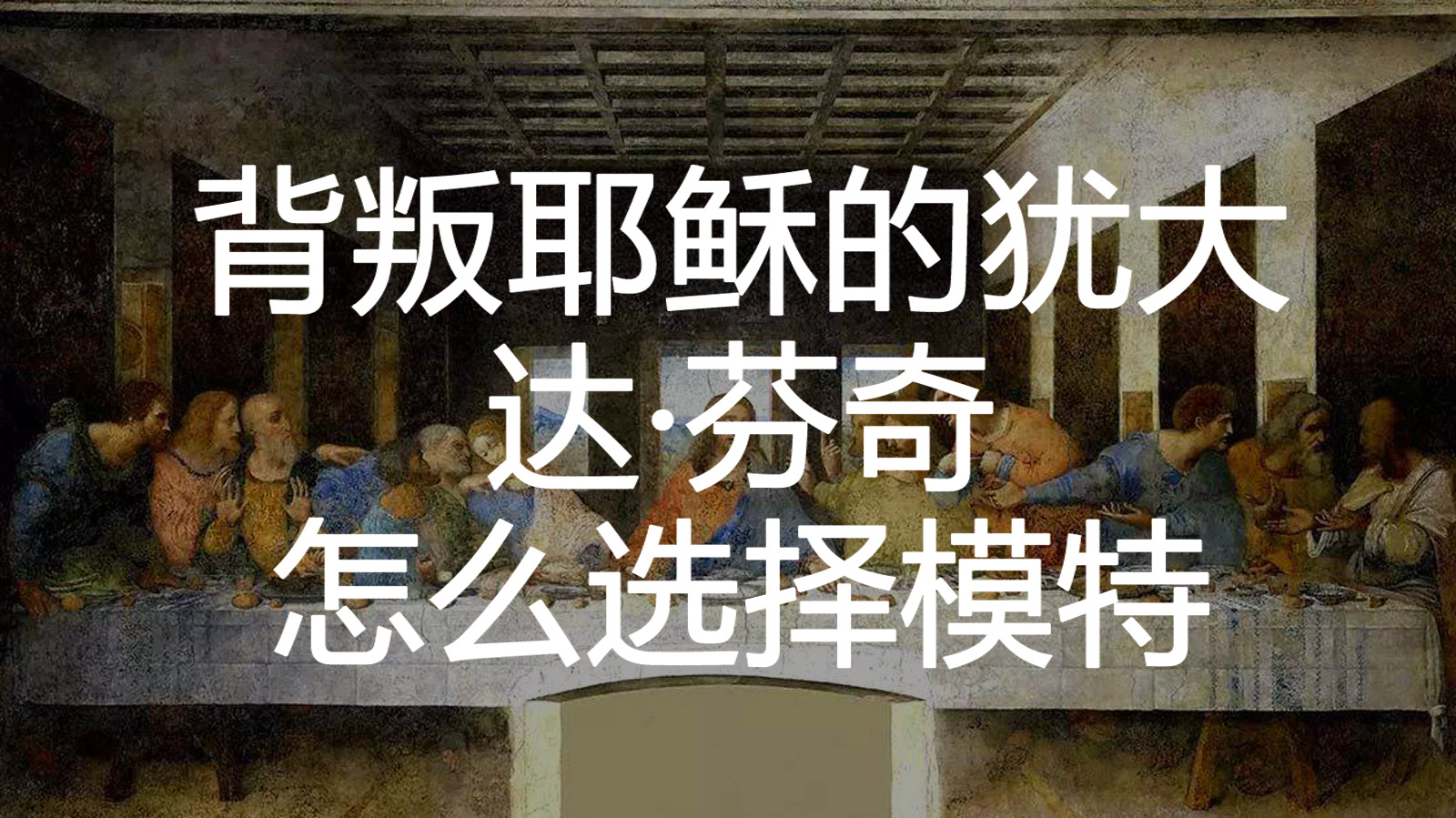 《最后的晚餐》:背叛耶稣的犹大,达·芬奇是怎么选择画中模特的