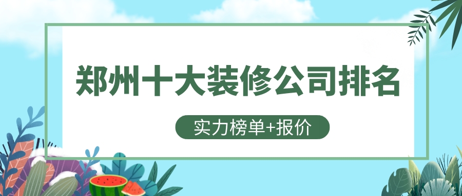 鄭州十大裝修公司排名鄭州裝修公司前十強排名(實力榜單 報價)