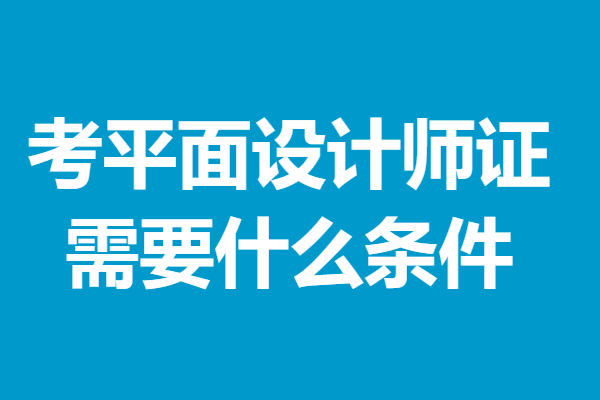 平面設計師證在線報名入口 考平面設計師證需要什麼條件