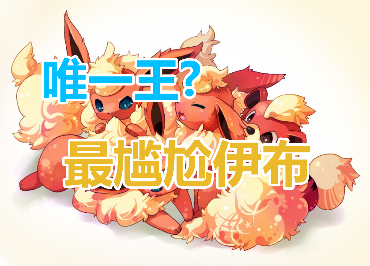 游漫谈:伊布家族最尴尬的进化体,被称为唯一王的火伊布槽点满满
