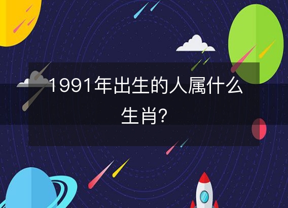 1991年出生的人属什么生肖?