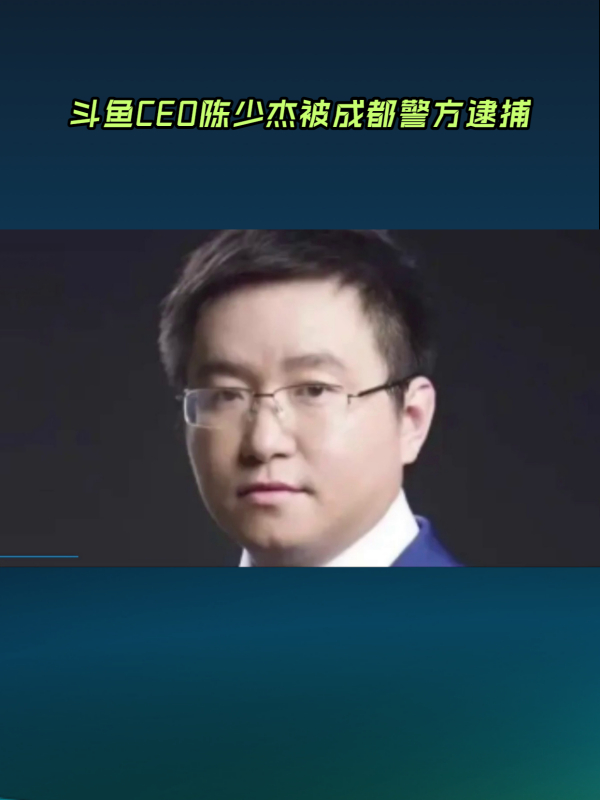 斗鱼ceo陈少杰被成都警方逮捕