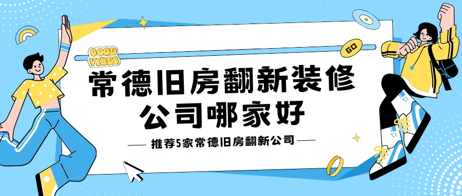 常德舊房翻新裝修公司哪家好?常德業主推薦這幾家