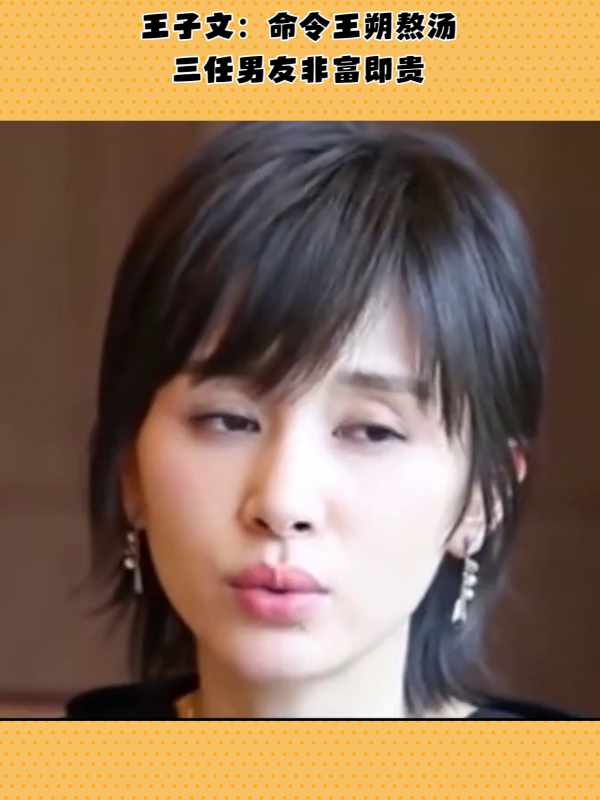 王子文:命令王朔熬汤,三任男友非富即贵,带娃与富二代谈恋爱