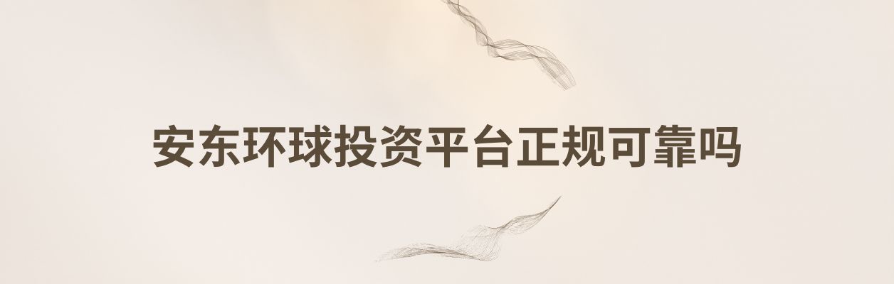 安东环球投资平台:正规可靠的投资选择
