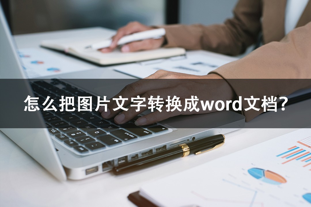 怎么把图片文字转换成word文档?这些方法可以一键快速完成!