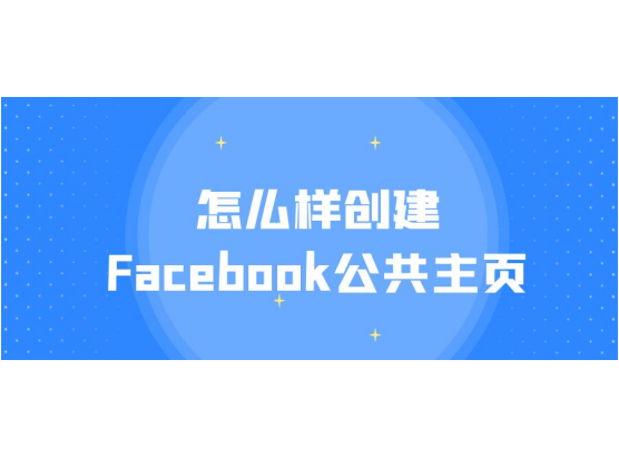 怎麼樣創建facebook公共主頁,facebook被封的原因以及解決方案