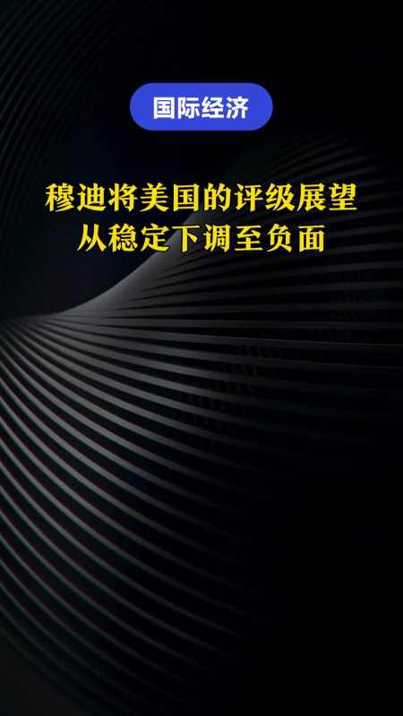 穆迪将美国的评级展望从稳定下调至负面