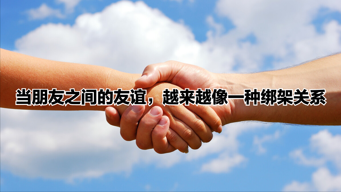 当朋友之间的感情,越来越像绑架关系,我的真诚换来了他们的欺骗