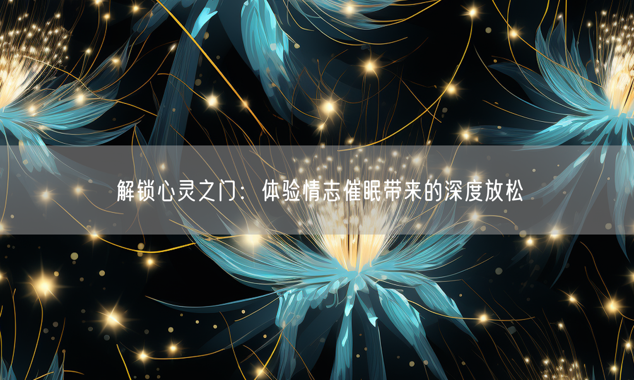 解锁心灵之门:体验情志催眠带来的深度放松