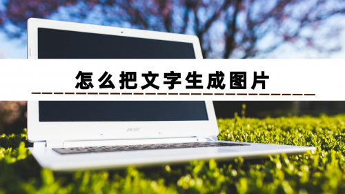 怎么把文字生成图片?分享几个文字生成图片的软件