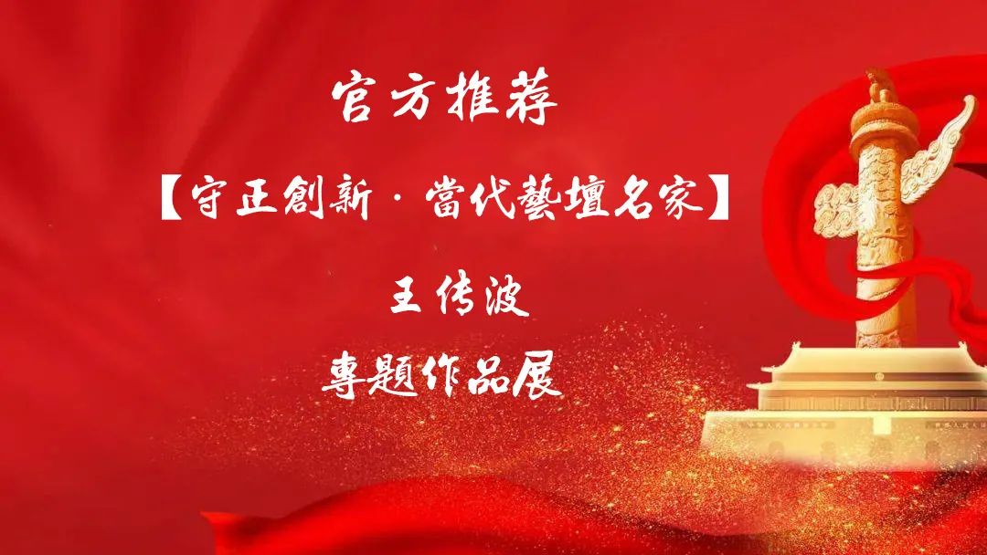 官方推荐「守正创新·当代艺坛名家——王传波」专题作品展