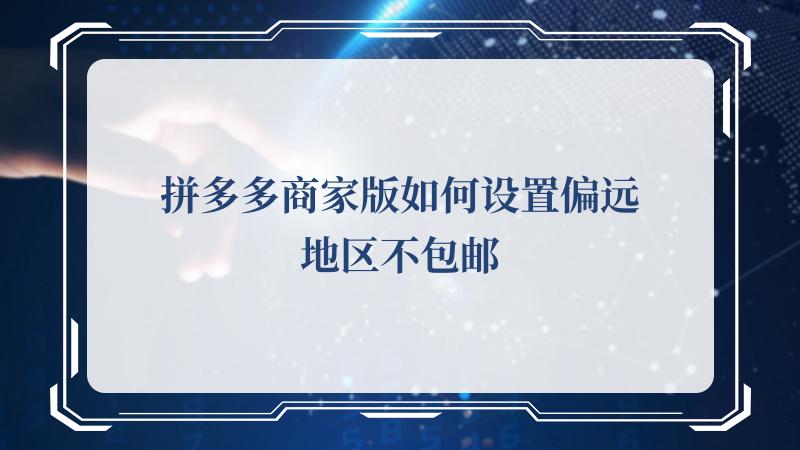拼多多商家版如何设置偏远地区不包邮