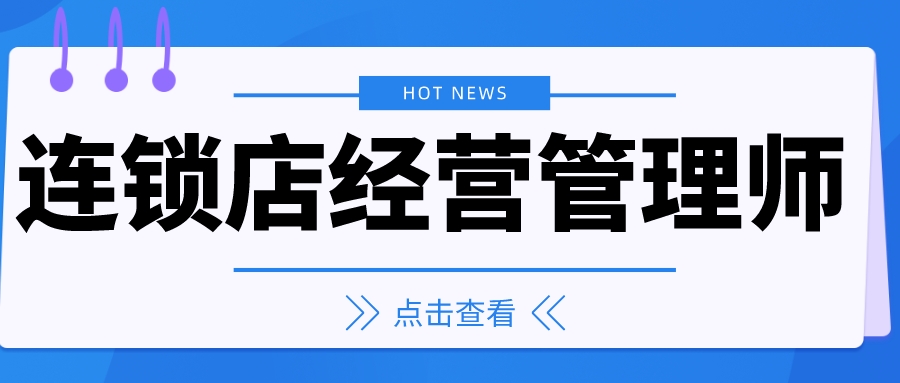 速看:連鎖店經營管理師證書怎麼考?2022證書報考要求考試時間閱