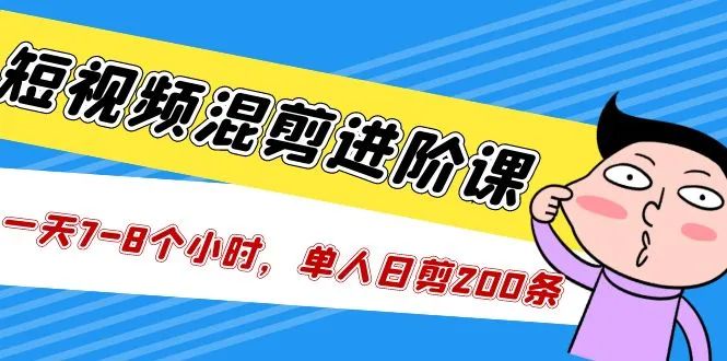 短視頻混剪進階課,如何做短視頻剪輯賺錢,單人日剪200條教學