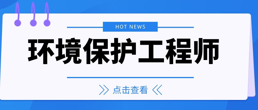 环境保护工程师证书怎么考?证书有用吗2023报考流程考试要求?