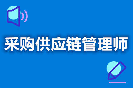 採購供應鏈管理師以考什麼證 採購供應鏈管理師證報名條件