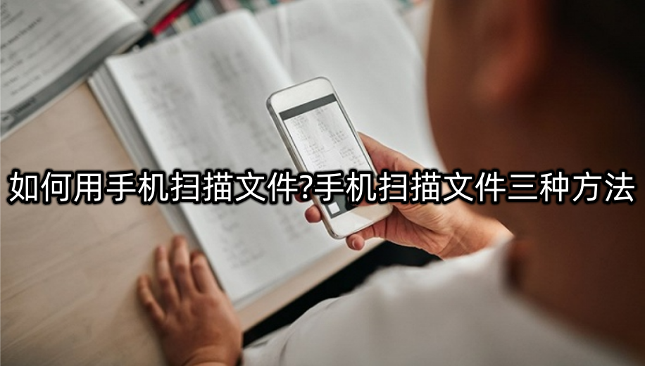 如何用手机扫描文件?手机扫描文件三种方法