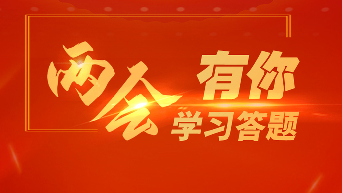 【两会有你】你对今年两会热点了解多少?学习答题第二期等你来测!