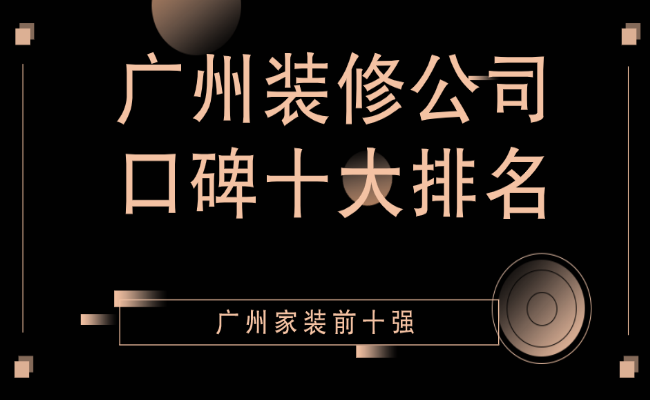 2023廣州裝修公司口碑十大排名(家裝排名前十強)