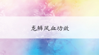 龙鳞凤血有什么功效
