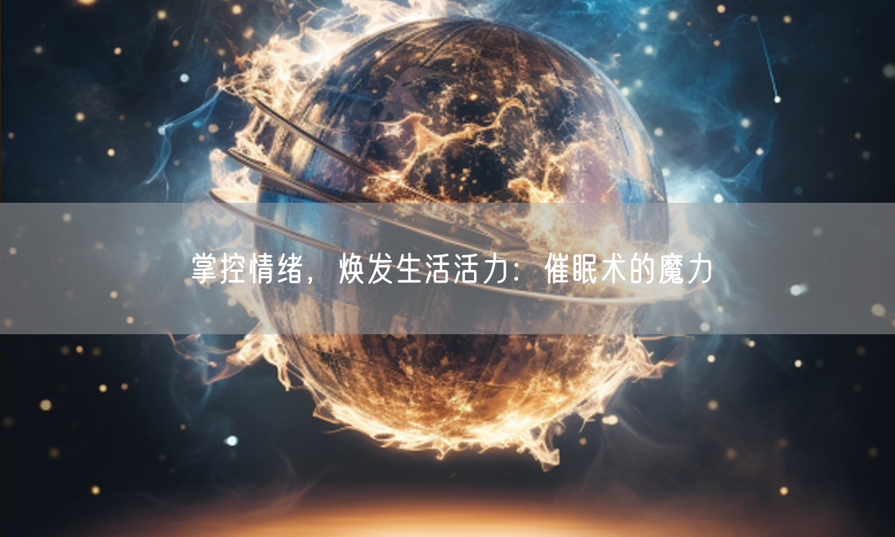 掌控情绪,焕发生活活力:催眠术的魔力