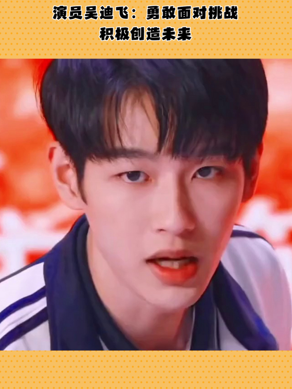 演员吴迪飞勇敢面对挑战积极创造未来