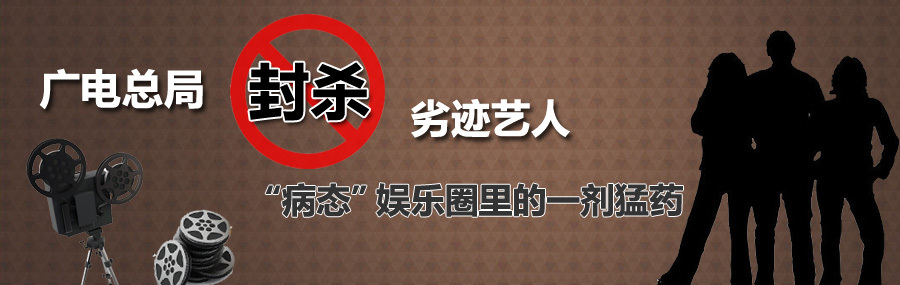 劣迹艺人翻身无望!广电起草新法规,违规艺人或将永远从荧幕消失