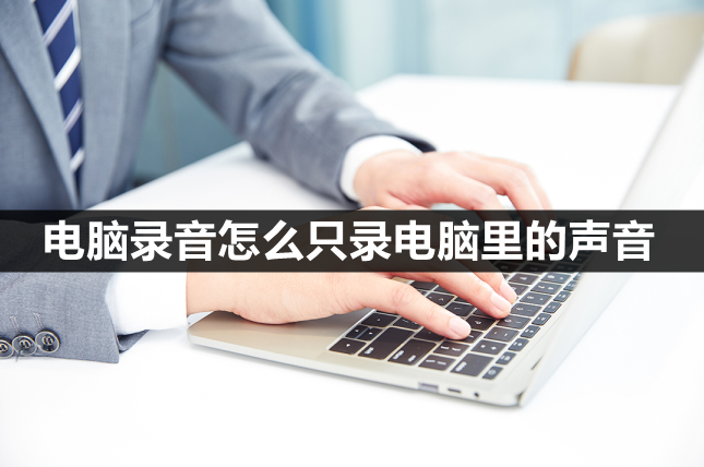 电脑录音怎么只录电脑里的声音-三种方法都能用