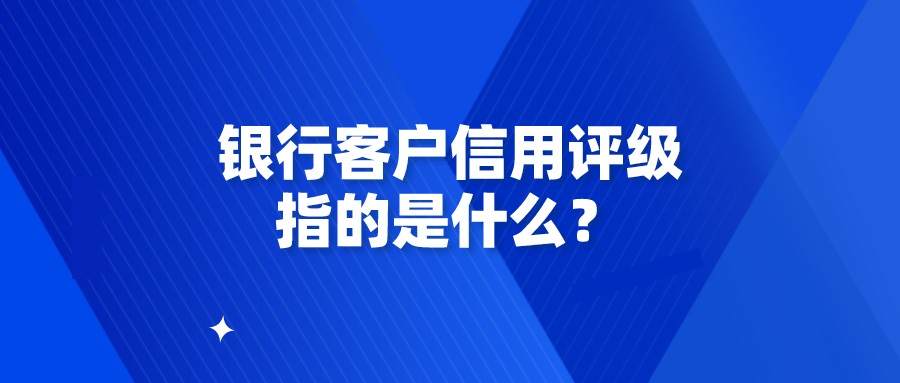 銀行客戶信用評級指的是什麼?