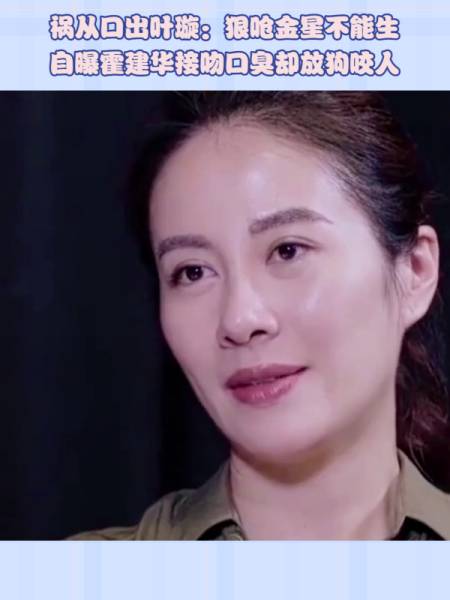 祸从口出叶璇狠呛金星不能生自曝霍建华接吻口臭却放狗咬人
