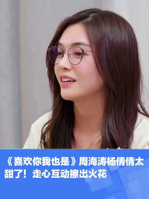 《喜欢你我也是》周海涛杨倩倩太甜了!走心互动擦出火花-度小视