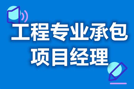 工程專業承包項目經理需要考什麼證嗎 怎麼在網上查證