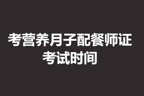 營養月子配餐師需要啥證 考營養月子配餐師證考試時間