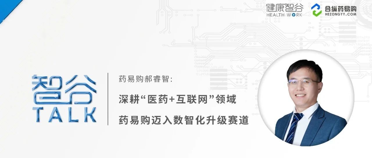 健康智谷采访药易购郝睿智:深耕"医药 互联网"领域药易购迈入