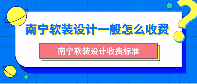 南寧裝修設計一般怎麼收費_南寧裝修設計收費標準