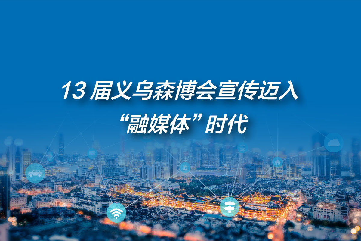 第13届义乌森博会宣传迈入"融媒体"时代