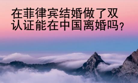 在菲律宾结婚做了双认证能在中国离婚吗?